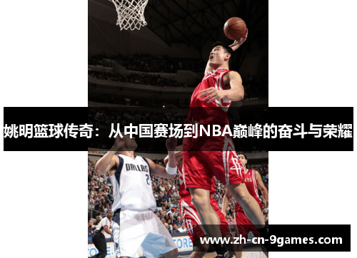 姚明篮球传奇：从中国赛场到NBA巅峰的奋斗与荣耀