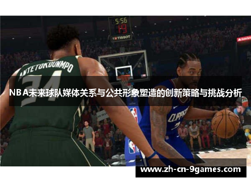 NBA未来球队媒体关系与公共形象塑造的创新策略与挑战分析