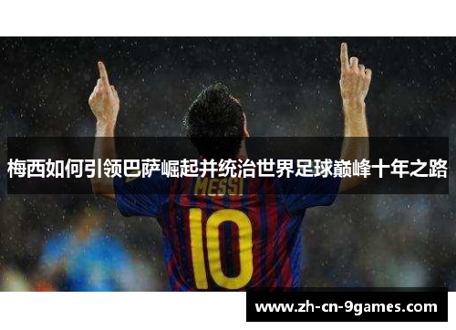 梅西如何引领巴萨崛起并统治世界足球巅峰十年之路