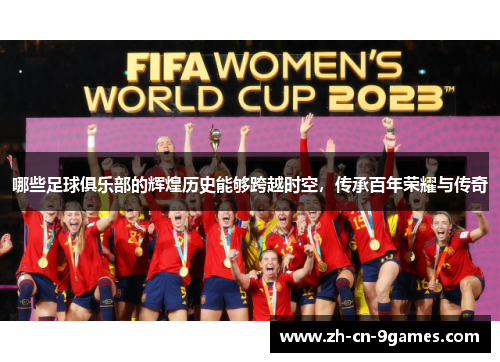 哪些足球俱乐部的辉煌历史能够跨越时空，传承百年荣耀与传奇