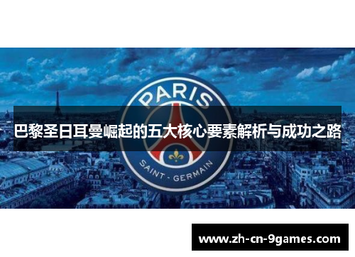 巴黎圣日耳曼崛起的五大核心要素解析与成功之路
