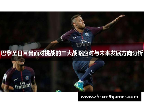 巴黎圣日耳曼面对挑战的三大战略应对与未来发展方向分析