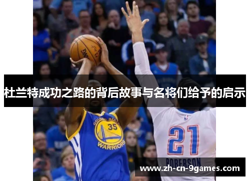 杜兰特成功之路的背后故事与名将们给予的启示