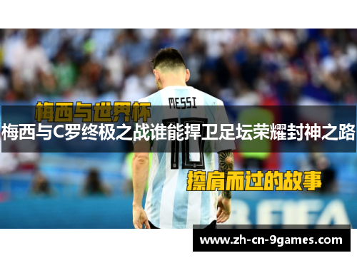 梅西与C罗终极之战谁能捍卫足坛荣耀封神之路