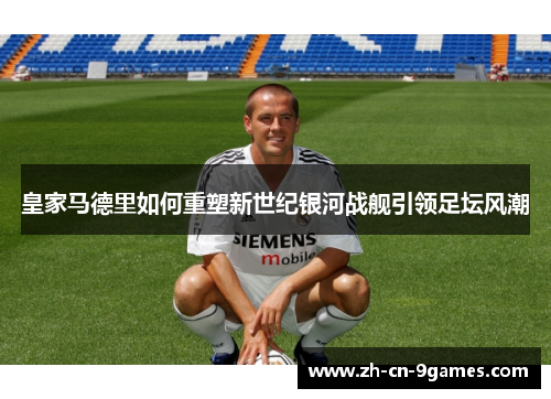 皇家马德里如何重塑新世纪银河战舰引领足坛风潮