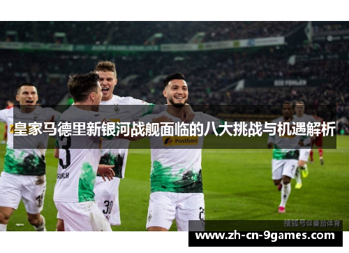 皇家马德里新银河战舰面临的八大挑战与机遇解析