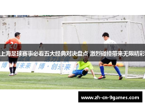 上海足球赛事必看五大经典对决盘点 激烈碰撞带来无限精彩