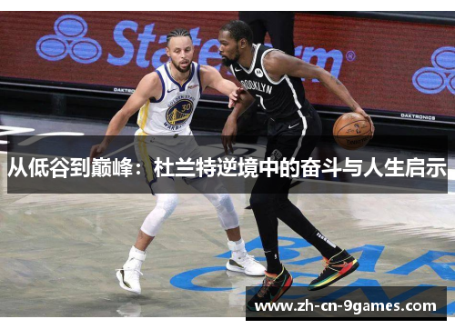 从低谷到巅峰：杜兰特逆境中的奋斗与人生启示