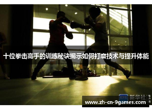 十位拳击高手的训练秘诀揭示如何打磨技术与提升体能