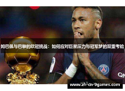 姆巴佩与巴黎的欧冠挑战：如何应对巨星压力与冠军梦的双重考验