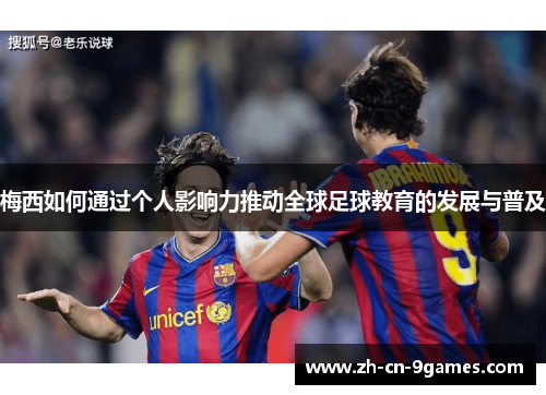 梅西如何通过个人影响力推动全球足球教育的发展与普及