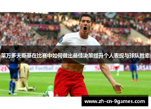 莱万多夫斯基在比赛中如何做出最佳决策提升个人表现与球队胜率
