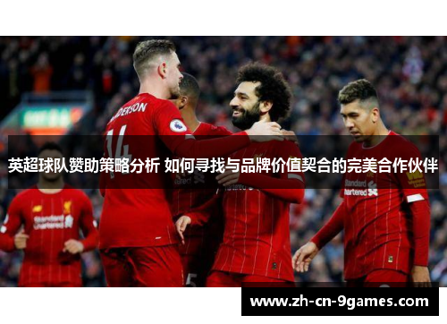 英超球队赞助策略分析 如何寻找与品牌价值契合的完美合作伙伴