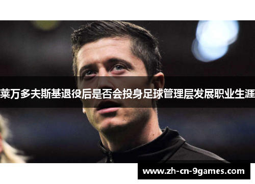 莱万多夫斯基退役后是否会投身足球管理层发展职业生涯