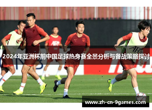 2024年亚洲杯前中国足球热身赛全景分析与备战策略探讨