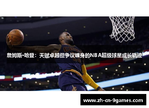 詹姆斯·哈登：天赋卓越但争议缠身的NBA超级球星成长轨迹