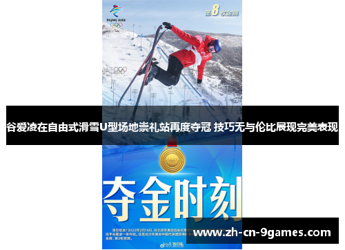 谷爱凌在自由式滑雪U型场地崇礼站再度夺冠 技巧无与伦比展现完美表现