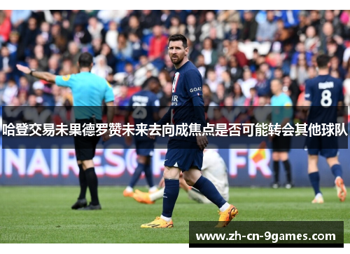 哈登交易未果德罗赞未来去向成焦点是否可能转会其他球队