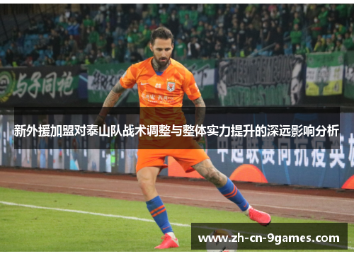 新外援加盟对泰山队战术调整与整体实力提升的深远影响分析