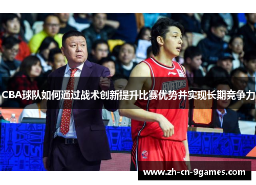 CBA球队如何通过战术创新提升比赛优势并实现长期竞争力