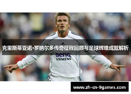 克里斯蒂亚诺·罗纳尔多传奇征程回顾与足球辉煌成就解析