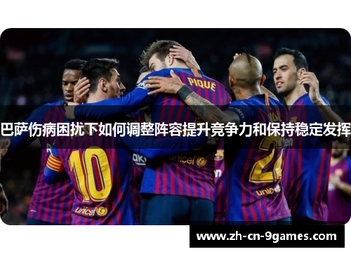 巴萨伤病困扰下如何调整阵容提升竞争力和保持稳定发挥
