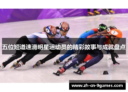五位短道速滑明星运动员的精彩故事与成就盘点