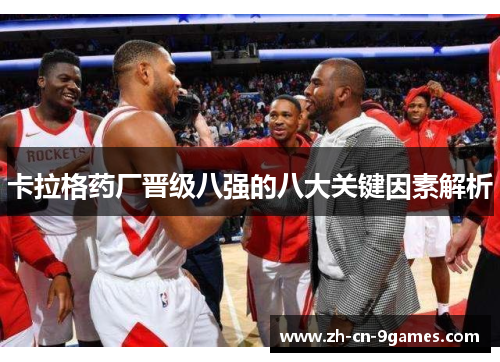 卡拉格药厂晋级八强的八大关键因素解析