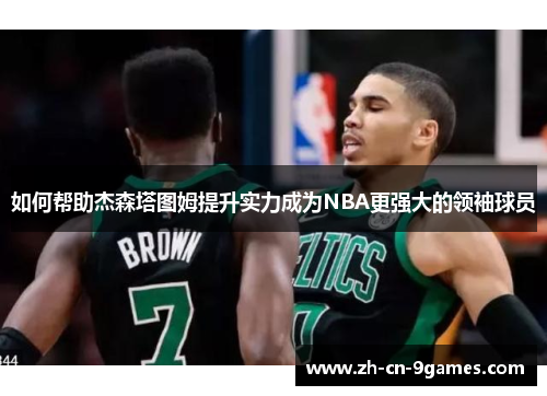 如何帮助杰森塔图姆提升实力成为NBA更强大的领袖球员