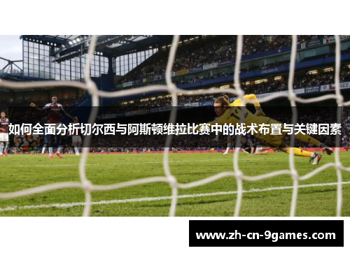 如何全面分析切尔西与阿斯顿维拉比赛中的战术布置与关键因素