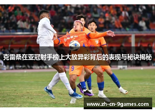 克雷桑在亚冠射手榜上大放异彩背后的表现与秘诀揭秘