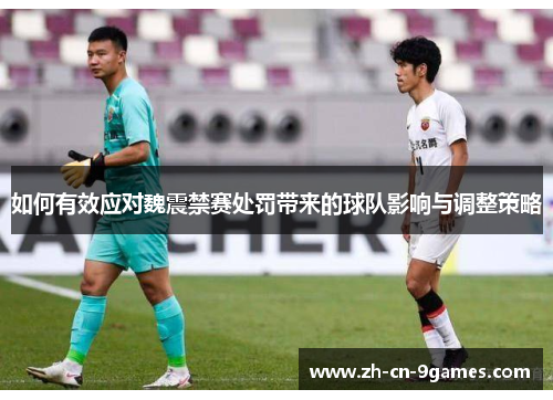 如何有效应对魏震禁赛处罚带来的球队影响与调整策略