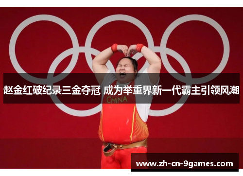 赵金红破纪录三金夺冠 成为举重界新一代霸主引领风潮