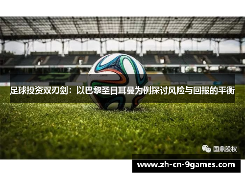 足球投资双刃剑：以巴黎圣日耳曼为例探讨风险与回报的平衡
