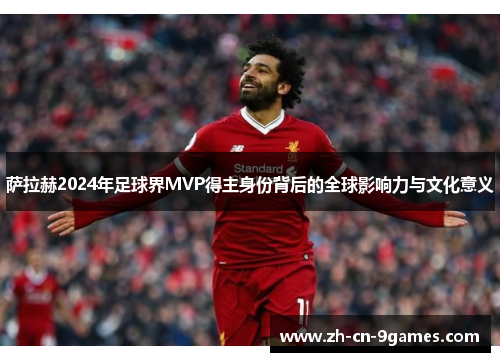 萨拉赫2024年足球界MVP得主身份背后的全球影响力与文化意义