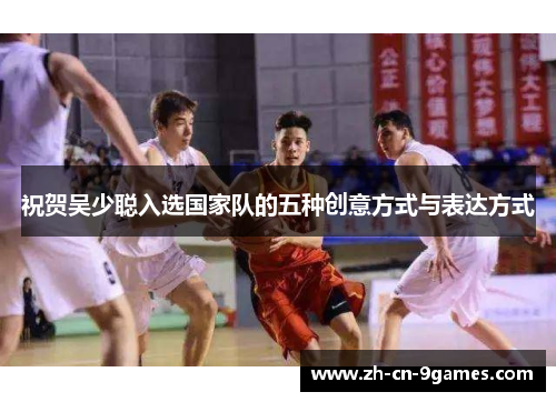 祝贺吴少聪入选国家队的五种创意方式与表达方式
