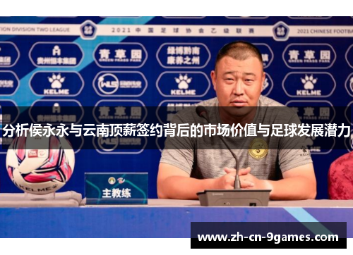 分析侯永永与云南顶薪签约背后的市场价值与足球发展潜力