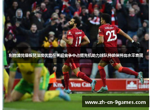 利物浦凭借板凳深度优势在英超竞争中占据先机助力球队持续保持高水平表现