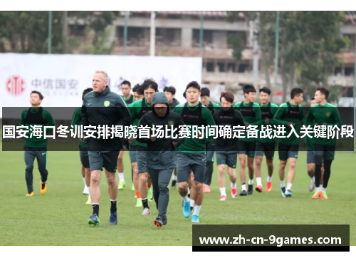 国安海口冬训安排揭晓首场比赛时间确定备战进入关键阶段