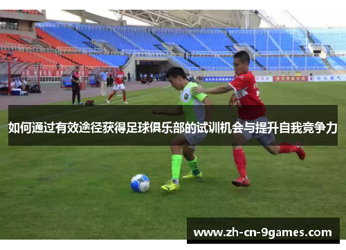 如何通过有效途径获得足球俱乐部的试训机会与提升自我竞争力