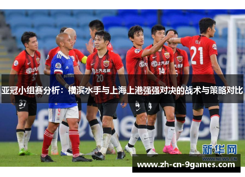 亚冠小组赛分析：横滨水手与上海上港强强对决的战术与策略对比