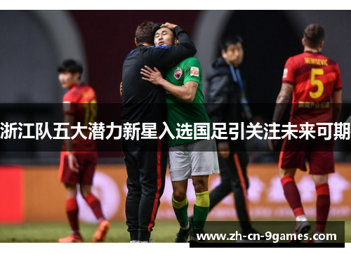 浙江队五大潜力新星入选国足引关注未来可期