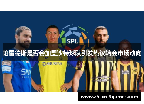 帕雷德斯是否会加盟沙特球队引发热议转会市场动向