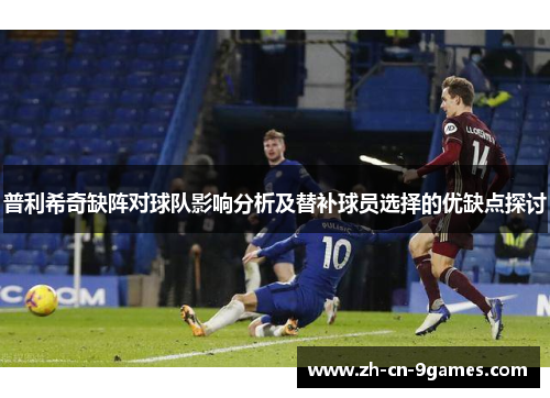 普利希奇缺阵对球队影响分析及替补球员选择的优缺点探讨