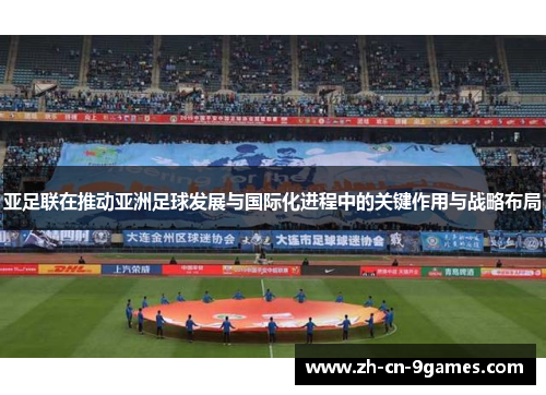 亚足联在推动亚洲足球发展与国际化进程中的关键作用与战略布局
