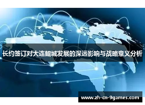 长约签订对大连鲲城发展的深远影响与战略意义分析