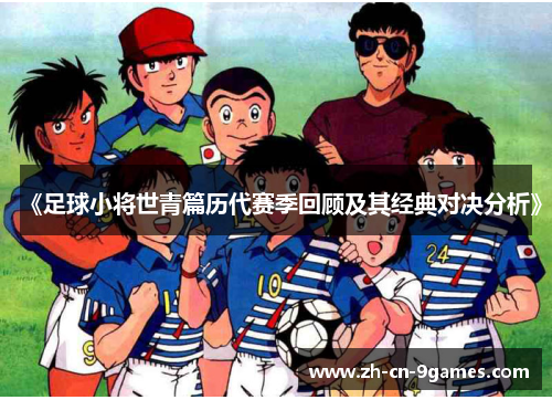 《足球小将世青篇历代赛季回顾及其经典对决分析》
