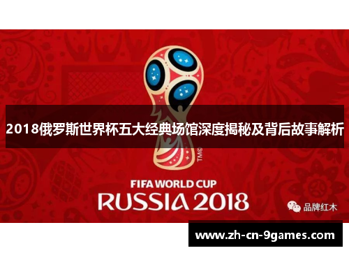 2018俄罗斯世界杯五大经典场馆深度揭秘及背后故事解析