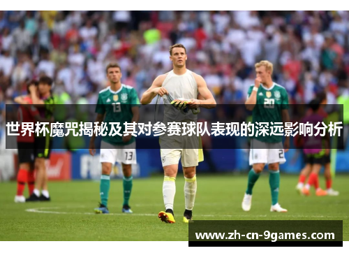 世界杯魔咒揭秘及其对参赛球队表现的深远影响分析