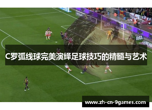 C罗弧线球完美演绎足球技巧的精髓与艺术